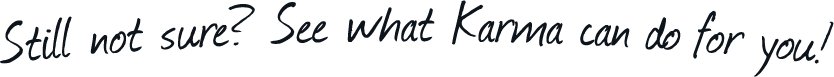 Still not sure? See what Karma can do for you!
